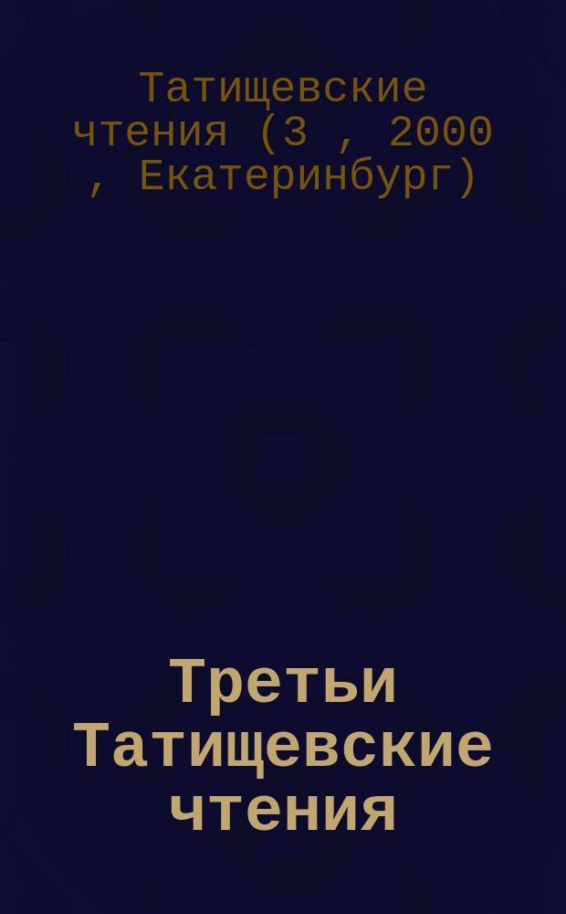 Третьи Татищевские чтения : тезисы докладов и сообщений, Екатеринбург, 19-20 апреля 2000 г