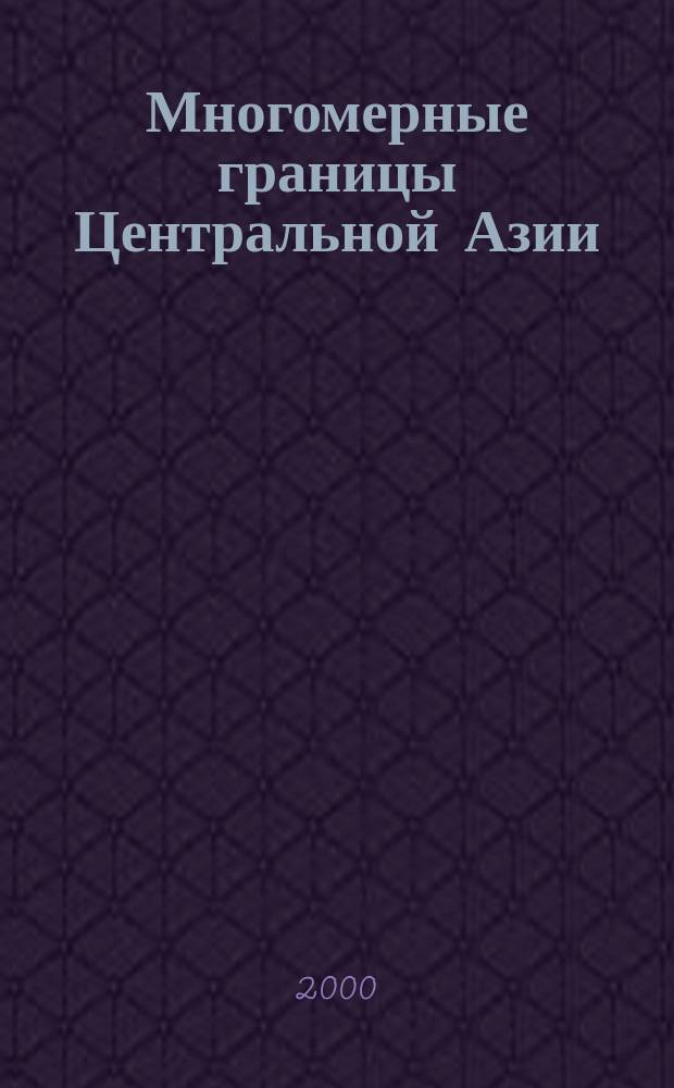 Многомерные границы Центральной Азии : Междунар. конф., 19-20 окт. 1999 г., г. Чолпон-Ата : Сб. материалов