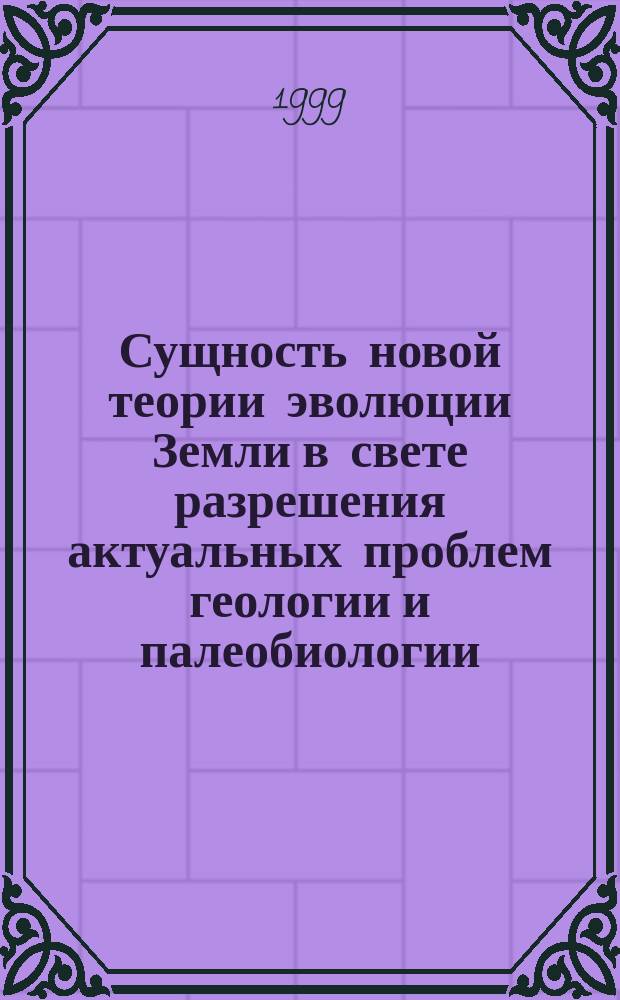 Сущность новой теории эволюции Земли в свете разрешения актуальных проблем геологии и палеобиологии