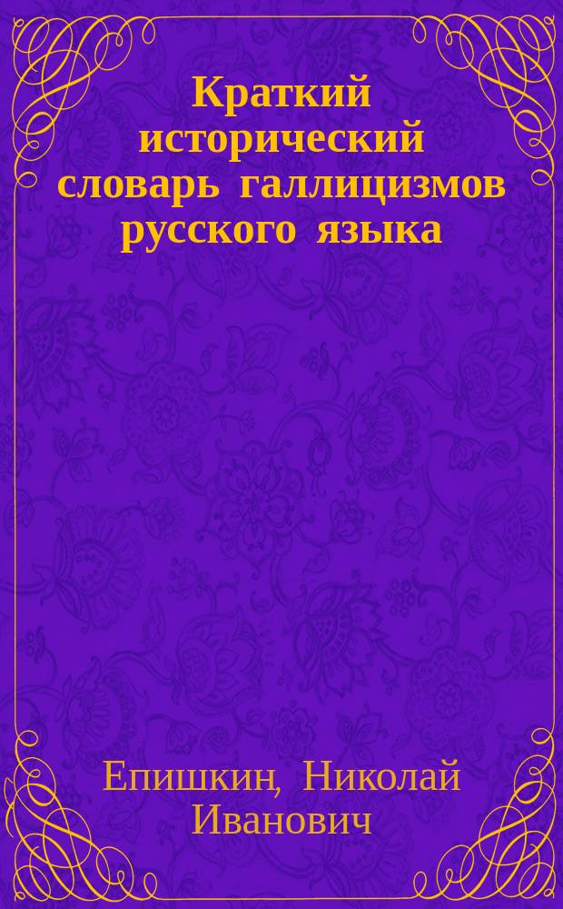 Краткий исторический словарь галлицизмов русского языка : ("Амур бонжур тужур" и другие фр. слова и выражения в рус. яз. и речи)