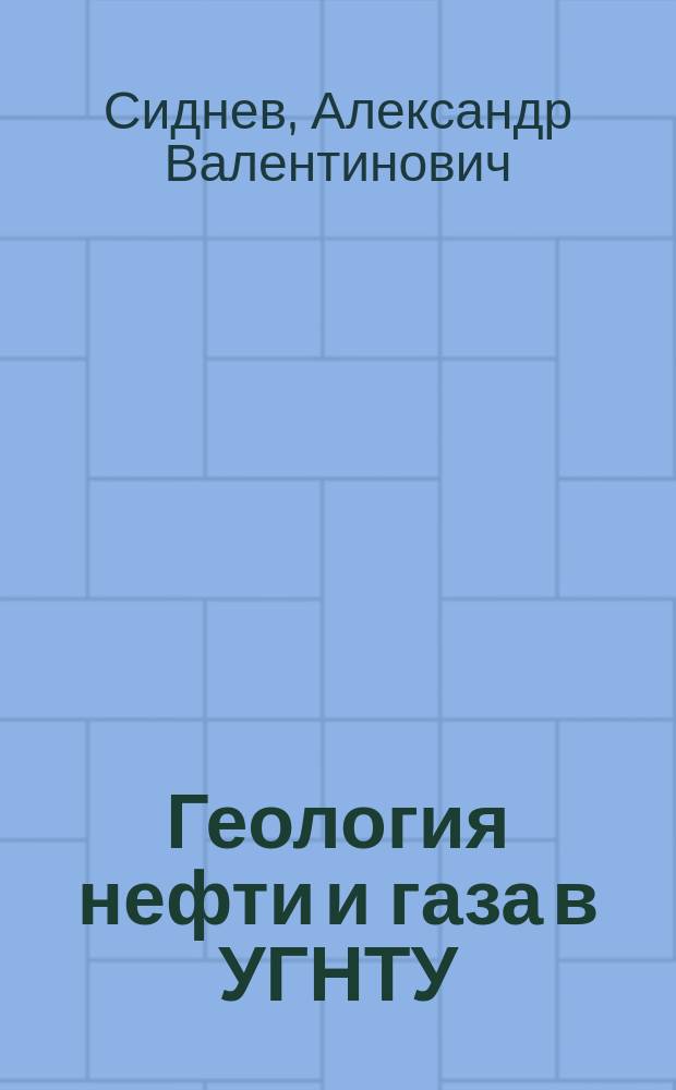 Геология нефти и газа в УГНТУ : Введ. в спец. 080500 : Учеб. пособие