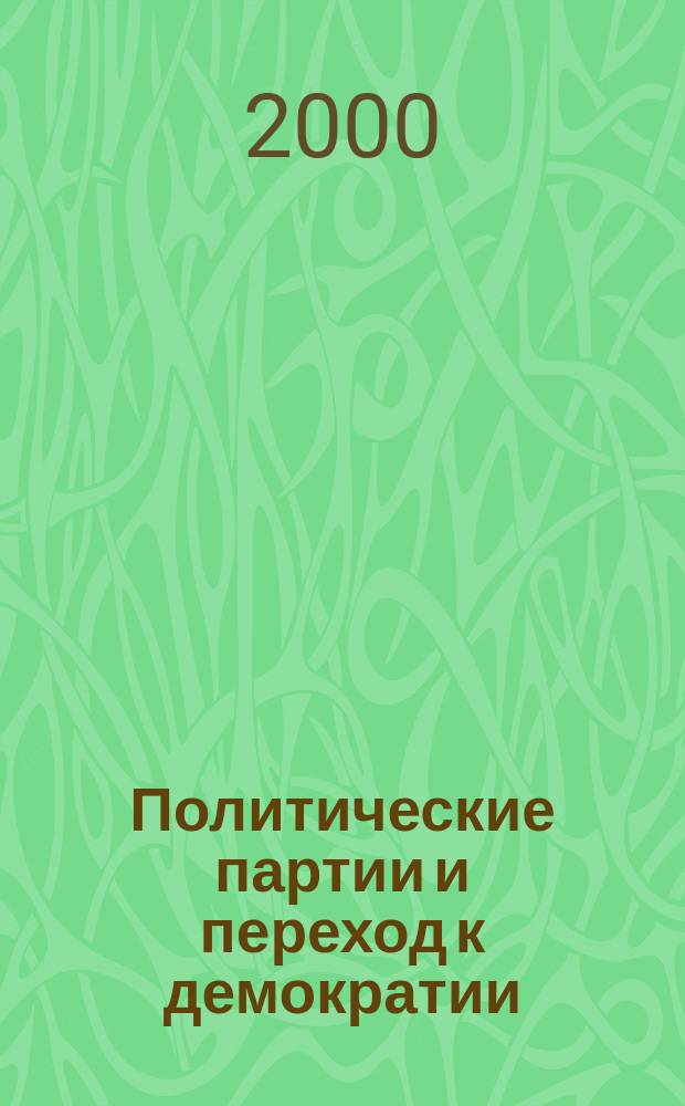 Политические партии и переход к демократии : Нач. курс демократ. партийн. стр-ва для лидеров, организаторов и активистов полит. партий