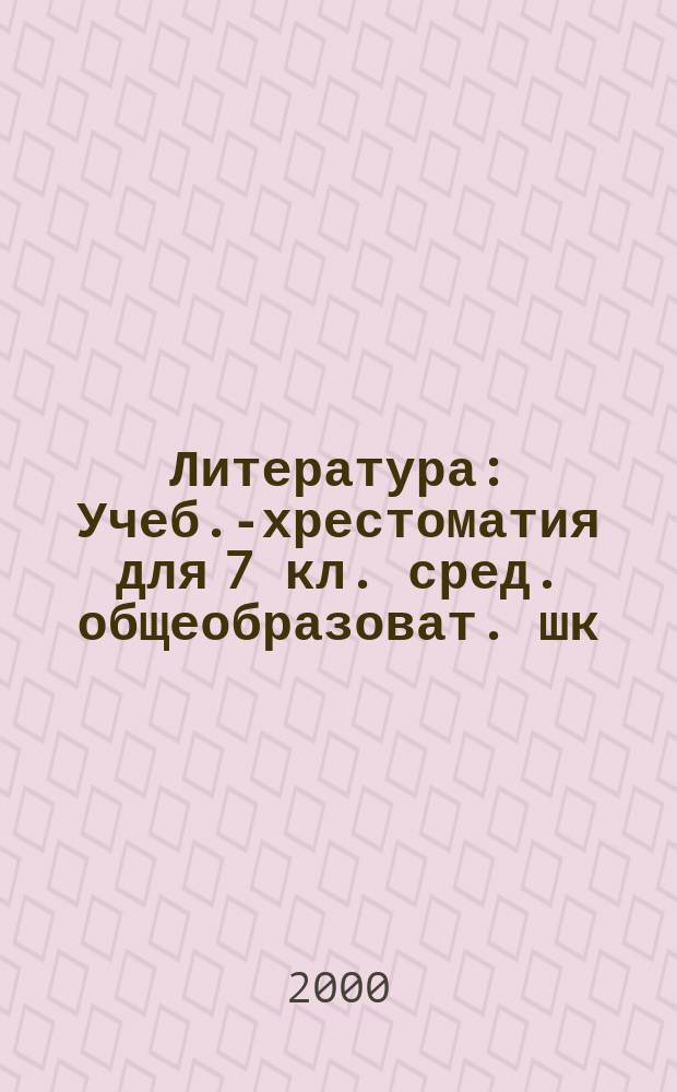 Литература : Учеб.-хрестоматия для 7 кл. сред. общеобразоват. шк