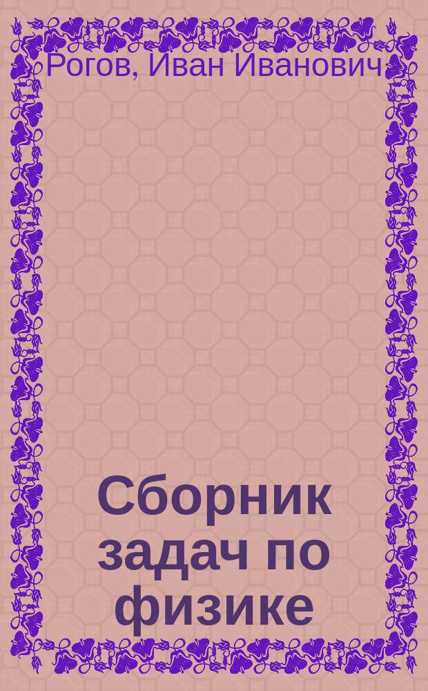 Сборник задач по физике : Пособие для поступающих в Сиб. гос. ун-т путей сообщ. (НИИЖТ)