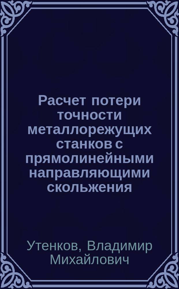 Расчет потери точности металлорежущих станков с прямолинейными направляющими скольжения : Учеб. пособие по курсу "Основы проектирования металлорежущих станков"