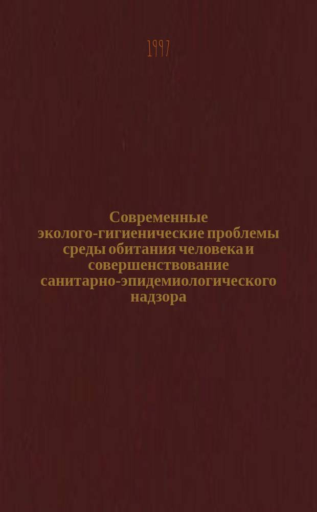Современные эколого-гигиенические проблемы среды обитания человека и совершенствование санитарно-эпидемиологического надзора /