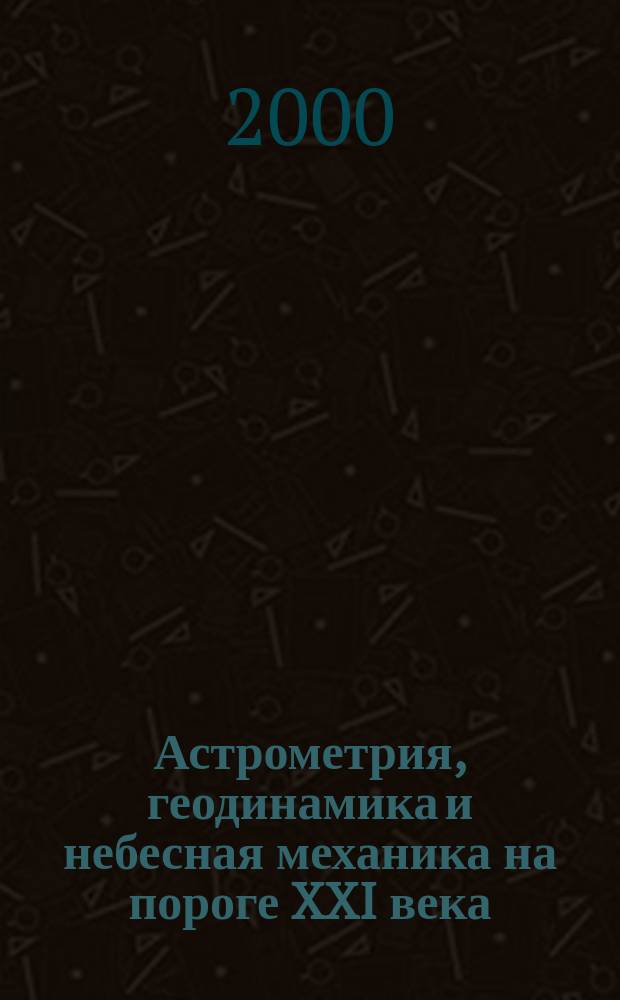 Астрометрия, геодинамика и небесная механика на пороге XXI века : Материалы конф. 19-23 июня 2000 г