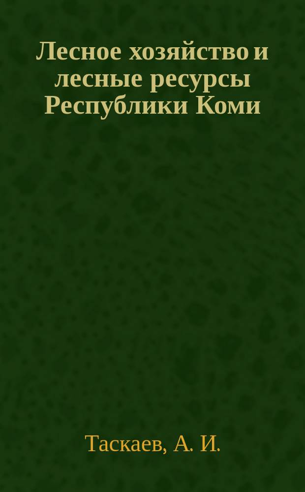 Лесное хозяйство и лесные ресурсы Республики Коми = Forestry and forest resources of the Komi Republic