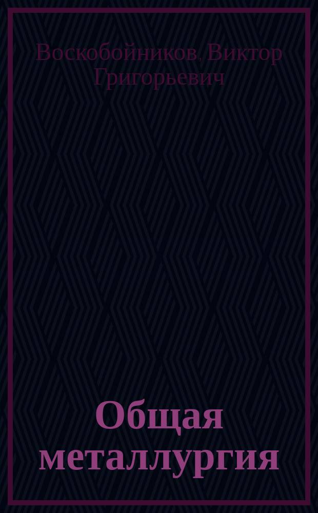 Общая металлургия : Учеб. для студентов вузов, обучающихся по направлению "Металлургия"