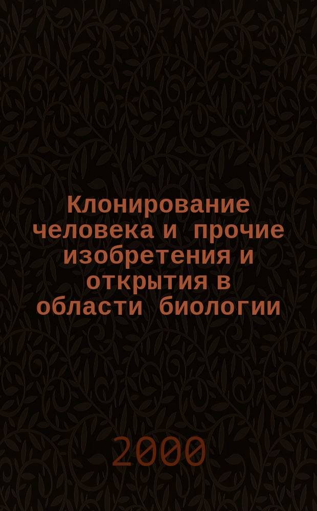 Клонирование человека и прочие изобретения и открытия в области биологии