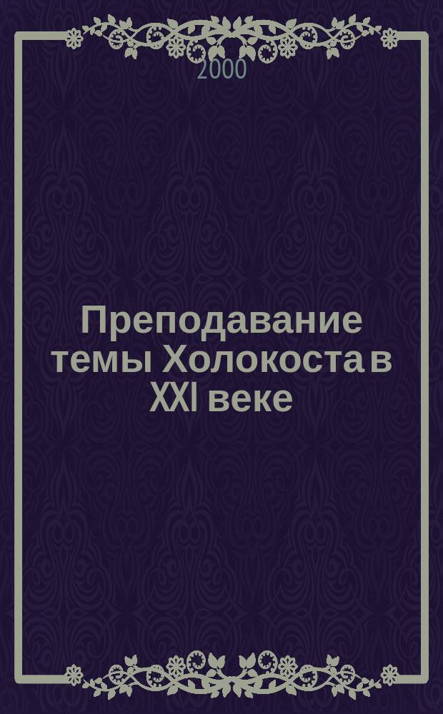 Преподавание темы Холокоста в XXI веке : Материалы III Междунар. симп. "Уроки Холокоста и соврем. Россия", 6-8 окт. 1998 г