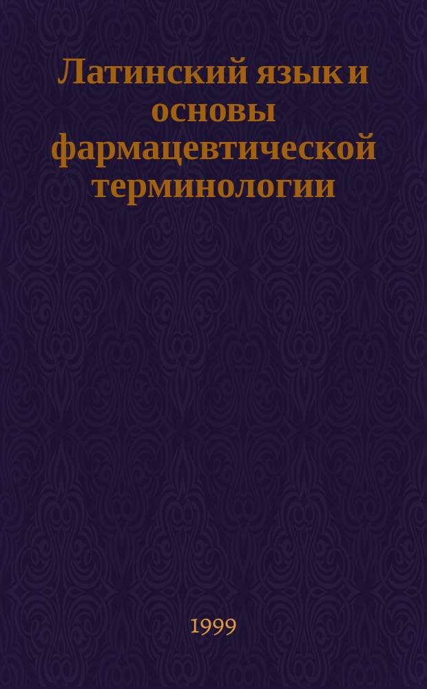 Латинский язык и основы фармацевтической терминологии : Учеб.-метод. пособие для студентов I курса отд-ния "Фармация" хим.-технол. фак