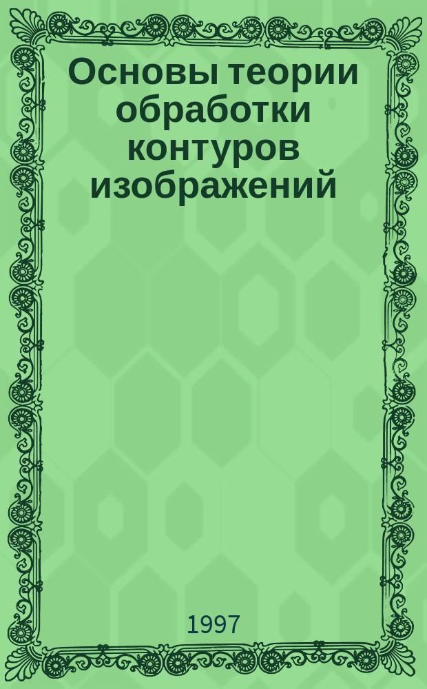 Основы теории обработки контуров изображений : Учеб. пособие для студентов вузов, обучающихся по спец. "Радиотехника", "Радиосвязь, радиовещание и телевидение"