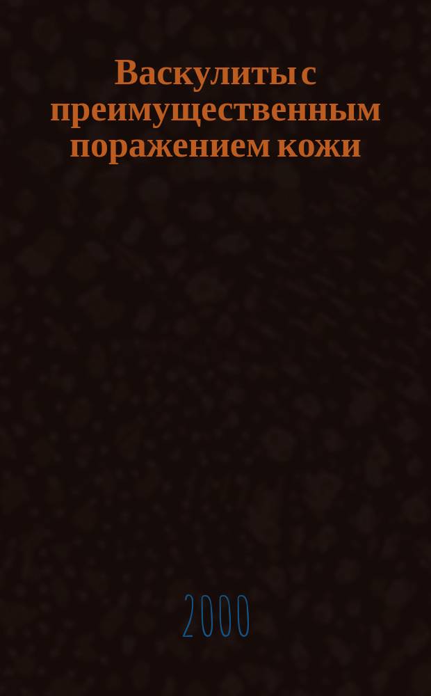 Васкулиты с преимущественным поражением кожи : Рекомендации для врачей-дерматологов, врачей-интернов, клинич. ординаторов и студентов мед. вузов
