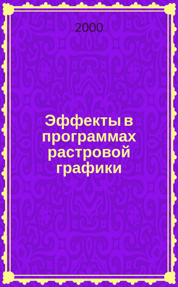 Эффекты в программах растровой графики : Adobe Photoshop 5.5 Corel PHOTO-PAINT9 : Справ. пособие