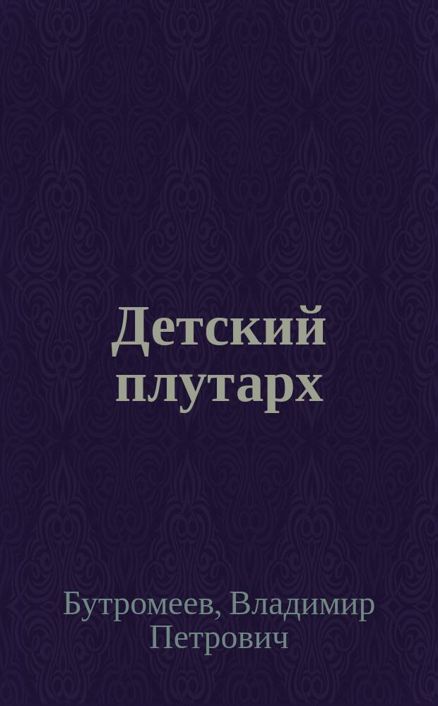 Детский плутарх : История России : От Рюрика до 1917 г. : Энциклопедия : Для сред. шк. возраста