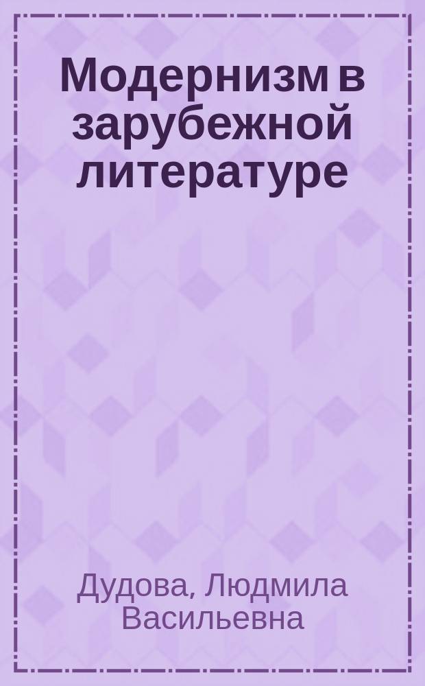 Модернизм в зарубежной литературе : Лит. Англии, Ирландии, Франции, Австрии, Германии : Учеб. пособие по курсу "История зарубеж. лит. ХХ в.", спец. 021700 "Филология", 021800 "Лингвистика и межкульт. коммуникация" : Для филол. спец. пед. вузов и ун-тов