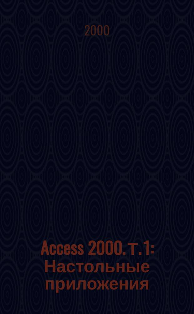 Access 2000. Т. 1 : Настольные приложения