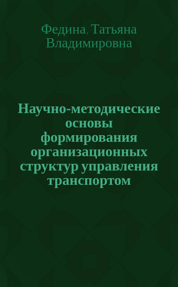Научно-методические основы формирования организационных структур управления транспортом : Учеб. пособие для студентов спец. "Менеджмент"- 061100, специализаций "Менеджмент трансп. орг."- 061105, "Упр. междунар. перевозками"- 061116, "Упр. интермод. перевозками"- 061131, "Упр. пассаж. перевозками"- 061132