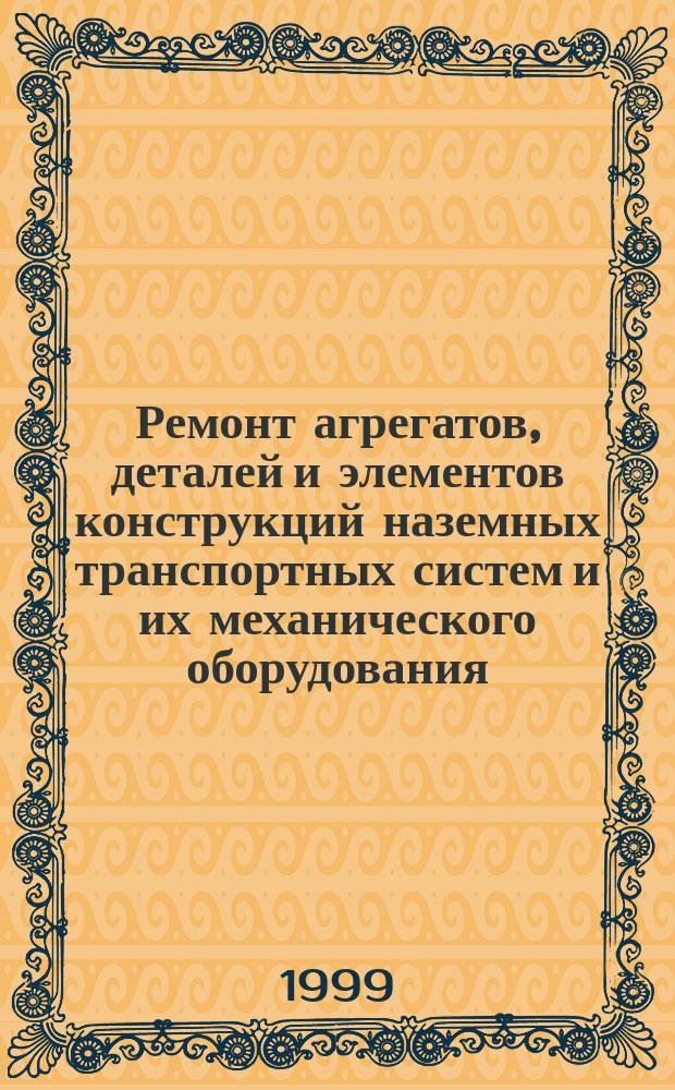 Ремонт агрегатов, деталей и элементов конструкций наземных транспортных систем и их механического оборудования : Учеб. пособие для студентов спец. 150100