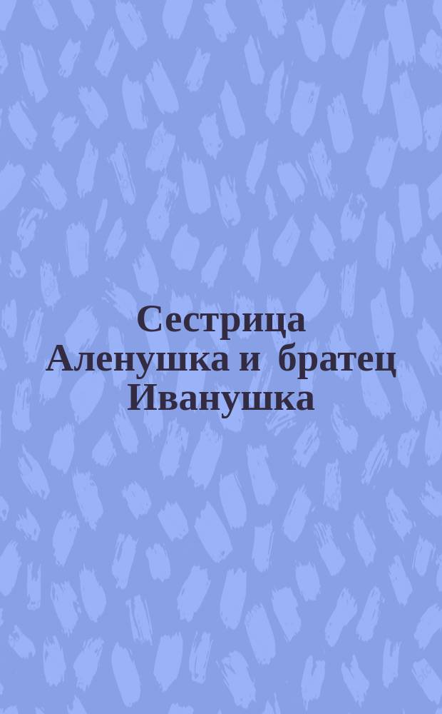 Сестрица Аленушка и братец Иванушка : Для детей