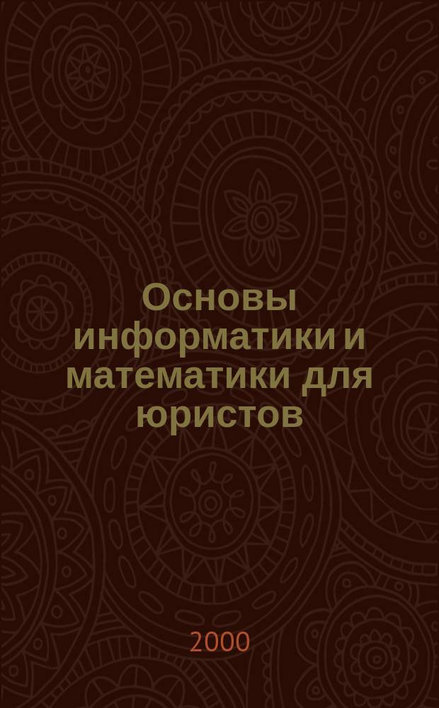 Основы информатики и математики для юристов : Крат. курс в табл., схем. и прим. : Учеб. пособие для образоват. учреждений юрид. профиля : В 2 т.