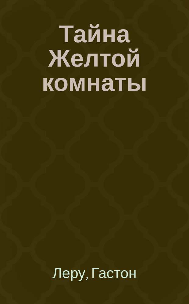 Тайна Желтой комнаты : Сыщик Рультабийль : Роман