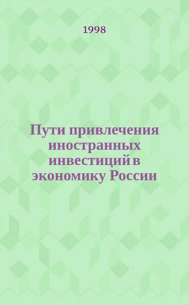 Пути привлечения иностранных инвестиций в экономику России : Материалы "круглого стола", прошедшего на экон. фак. Моск. гос. ун-та им. М. В. Ломоносова, 28 окт. 1997 г