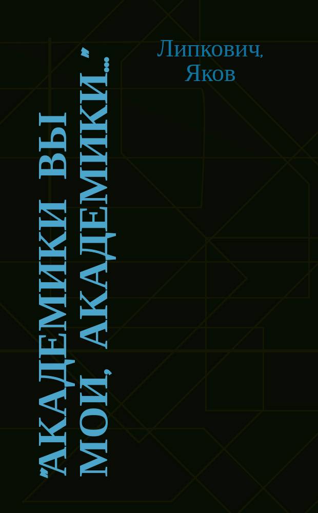 "Академики вы мои, академики..." : Документ. повесть