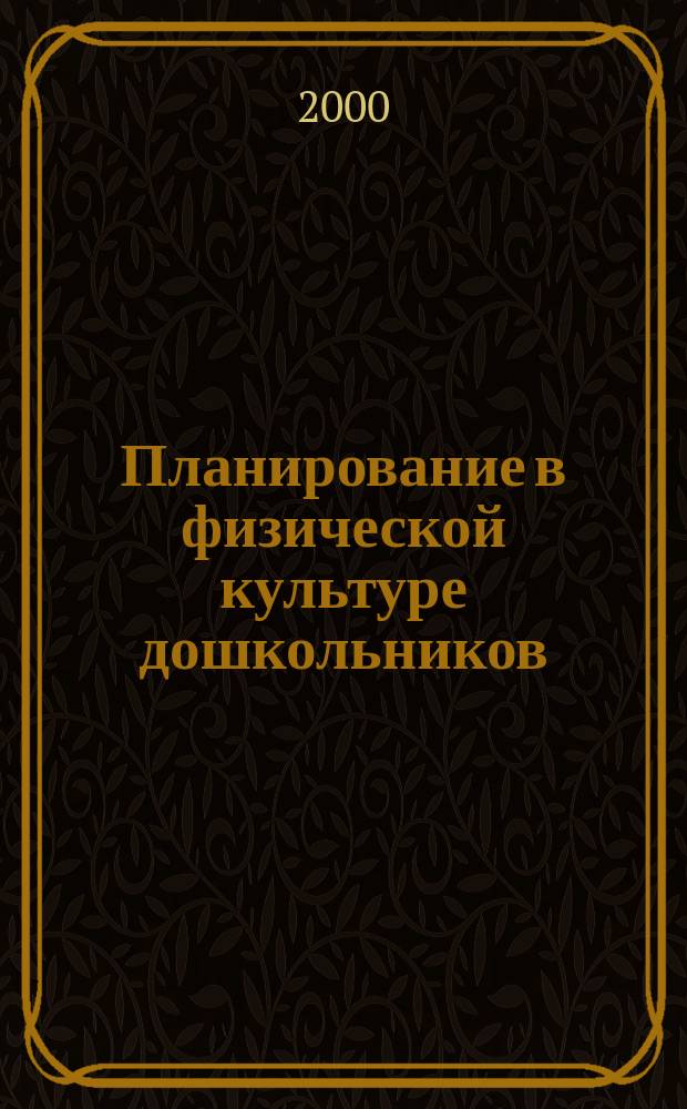 Планирование в физической культуре дошкольников : Метод. рекомендации