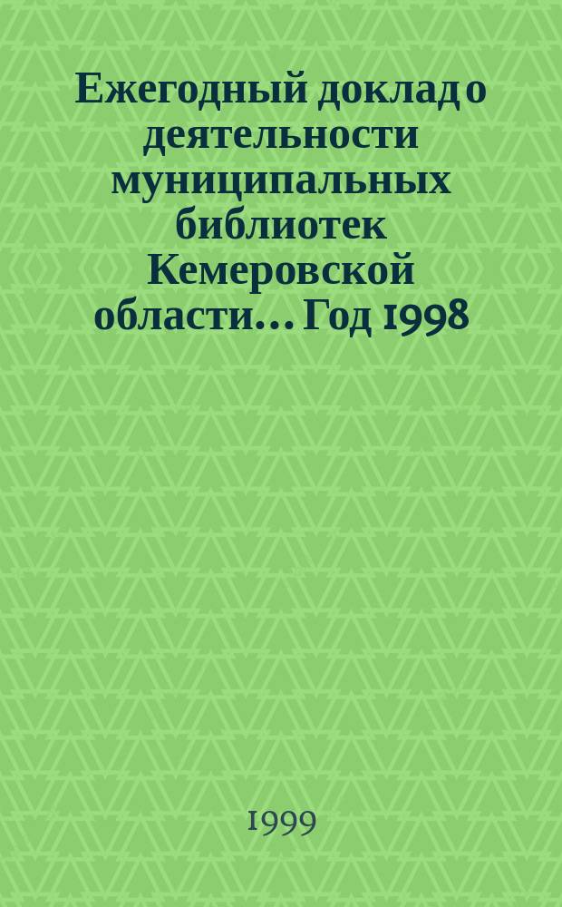 Ежегодный доклад о деятельности муниципальных библиотек Кемеровской области... Год 1998