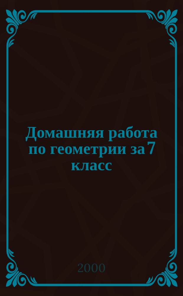 Домашняя работа по геометрии за 7 класс : К учеб. "Геометрия. 7-11 кл." А. В. Погорелов. М.: Просвещение, 1999 г. : Учеб.-практ. пособие