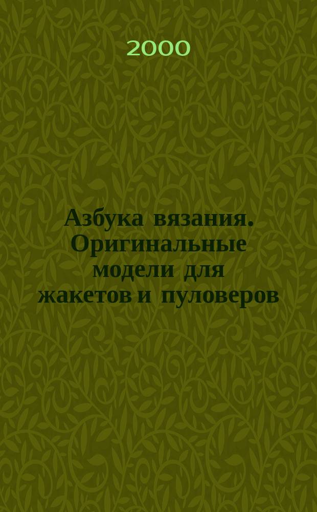 Азбука вязания. Оригинальные модели для жакетов и пуловеров