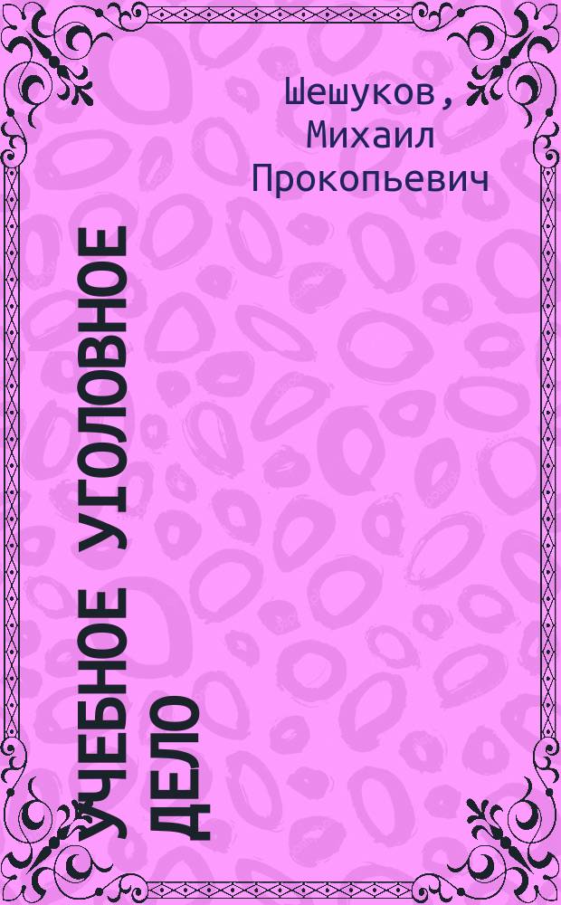 Учебное уголовное дело : Учеб.-метод. пособие для проведения деловой игры по теме "Судеб. разбирательство"