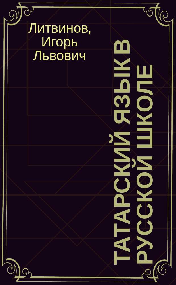 Татарский язык в русской школе : Тексты и слов. для учащихся 6-7-х кл. : Прил. к пособию И. Л. Литвинова "Метод. разраб. уроков"