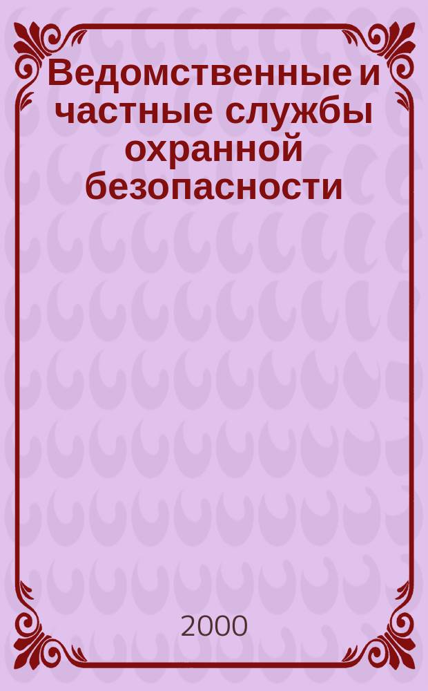 Ведомственные и частные службы охранной безопасности : Правовые основы, бух. учет, налогообложение, страхование : Новейшие законодат. и др. нормат. док. : Коммент. специалистов