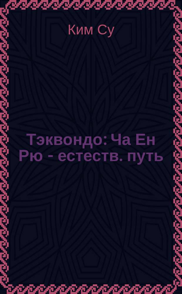 Тэквондо : Ча Ен Рю - естеств. путь : История, базовые элементы, формы, спарринг, самозащита