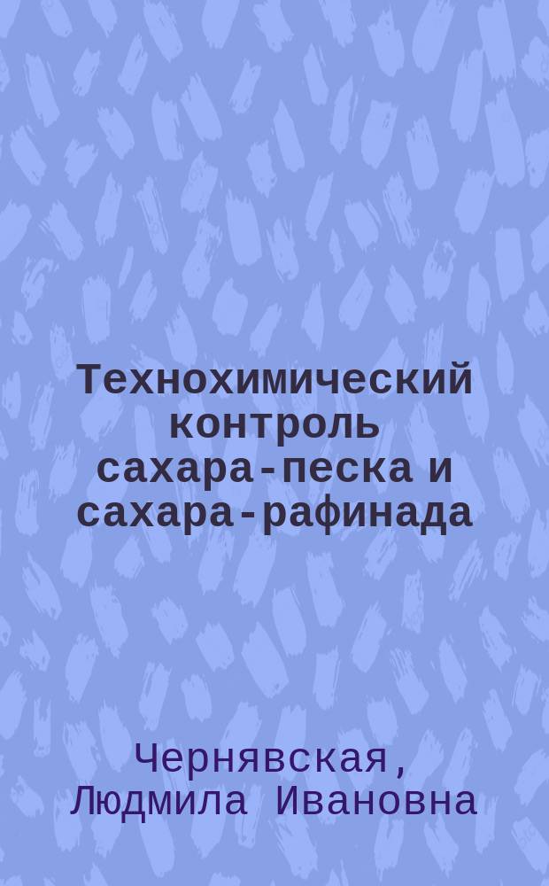 Технохимический контроль сахара-песка и сахара-рафинада : По спец. "Технология сахаристых веществ"