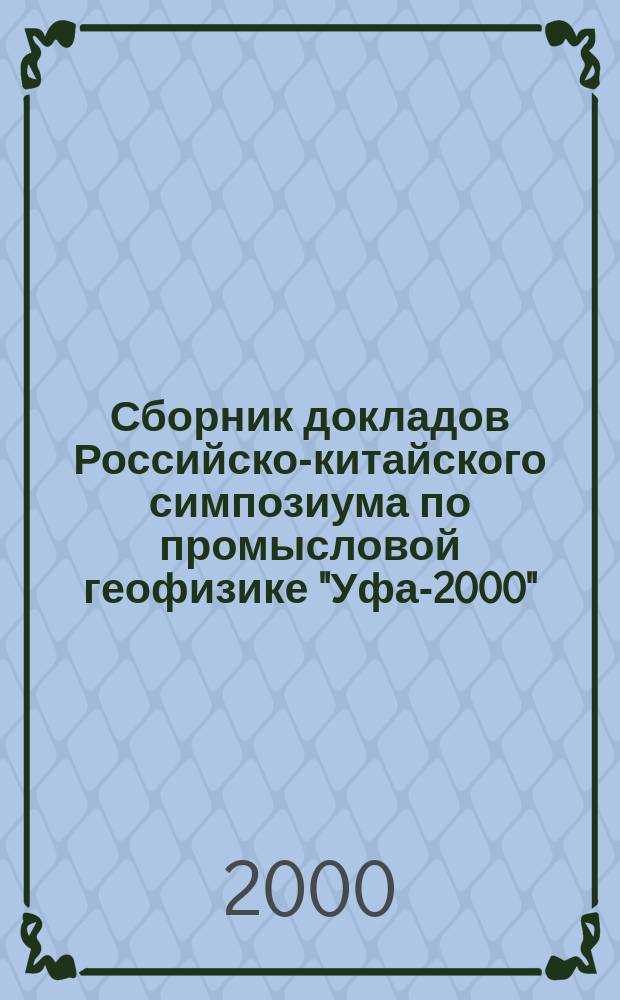 Сборник докладов Российско-китайского симпозиума по промысловой геофизике "Уфа-2000" (23-25 авг. 2000 г.)