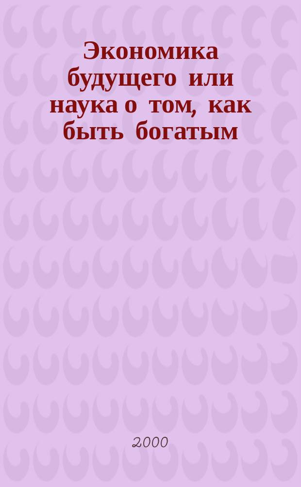 Экономика будущего или наука о том, как быть богатым : Учеб. пособие