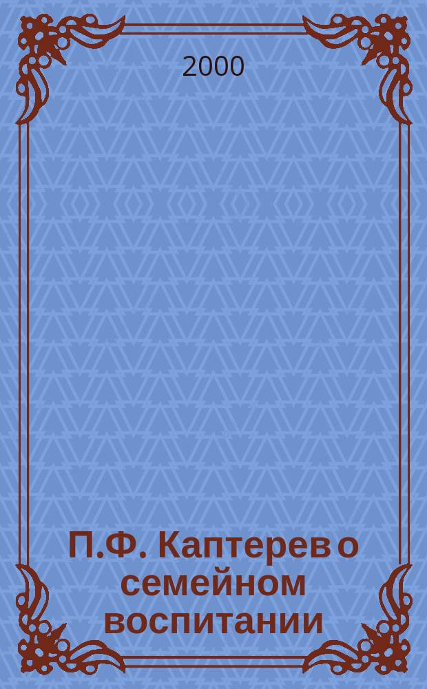 П.Ф. Каптерев о семейном воспитании : Учеб. пособие : Для студентов высш. и сред. пед. учеб. заведений : Статьи