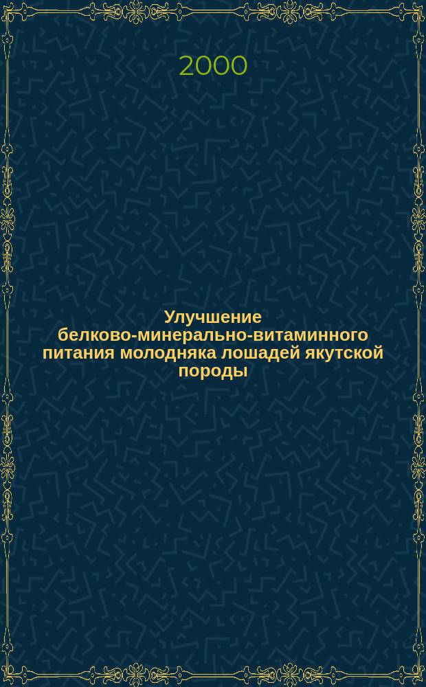 Улучшение белково-минерально-витаминного питания молодняка лошадей якутской породы : Рекомендации