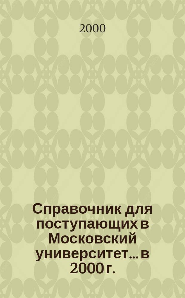 Справочник для поступающих в Московский университет. ...в 2000 г.