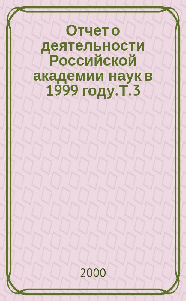 Отчет о деятельности Российской академии наук в 1999 году. Т. 3 : Научно-организационная деятельность. Основные показатели развития РАН