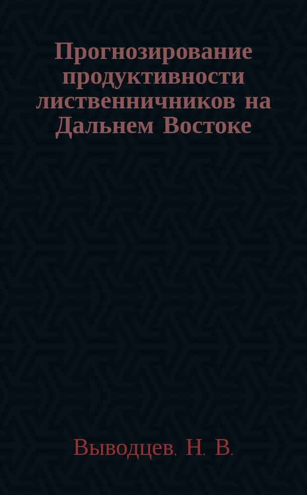 Прогнозирование продуктивности лиственничников на Дальнем Востоке