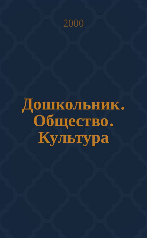 Дошкольник. Общество. Культура : Метод. рекомендации по орг. и содерж. образоват. процесса в дошк. учреждениях в 2000-2001 учеб. году