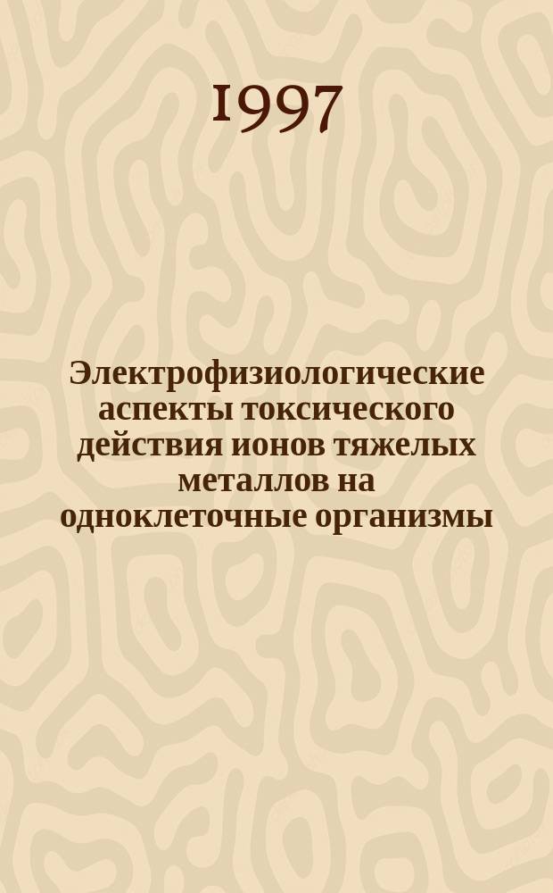 Электрофизиологические аспекты токсического действия ионов тяжелых металлов на одноклеточные организмы : Автореф. дис. на соиск. учен. степ. к.б.н. : Спец. 03.00.12