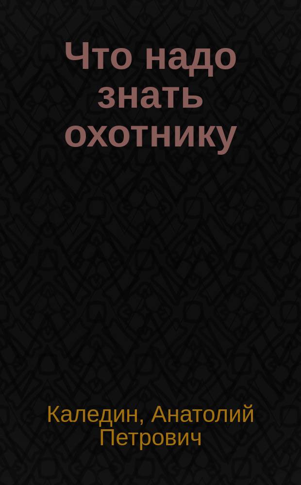 Что надо знать охотнику : Пособие по охотничьему минимуму