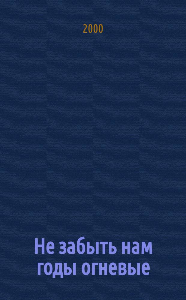 Не забыть нам годы огневые : Песни воен. лет