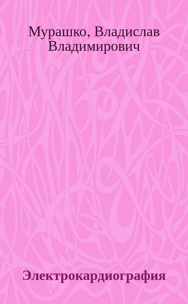 Электрокардиография : Учеб. пособие для мед. вузов, учреждений доп. проф. образования и повышения квалификации специалистов